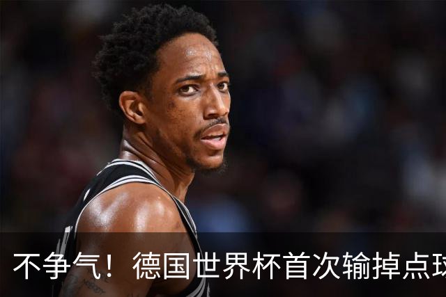 不争气！德国世界杯首次输掉点球战 连续3届无缘16强怪谁？