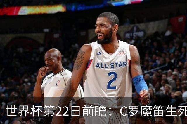 世界杯第22日前瞻：C罗魔笛生死斗 西班牙力争破咒