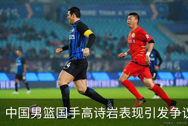 中国男篮国手高诗岩表现引发争议 球迷直言未见如此水准