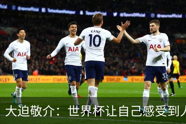 大迫敬介：世界杯让自己感受到人外有人，球队还有很大提升空间