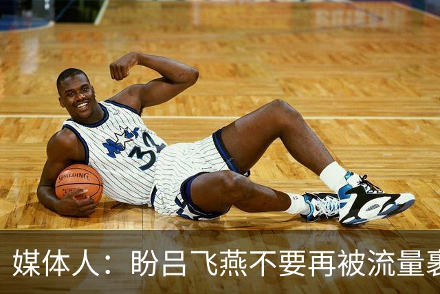 媒体人：盼吕飞燕不要再被流量裹挟 把更多精力放在球场&训练场上