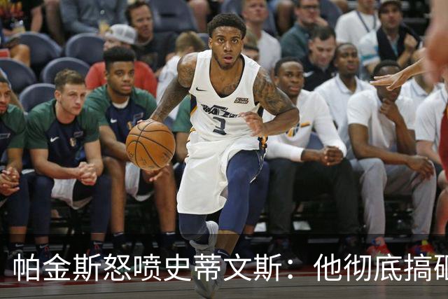 帕金斯怒喷史蒂文斯：他彻底搞砸了 从字母这件事开始就全盘皆输