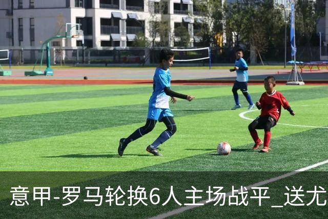 意甲-罗马轮换6人主场战平 送尤文提前3轮锁前四