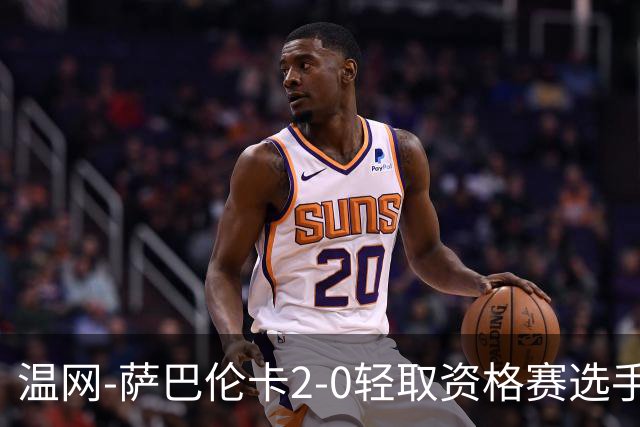 温网-萨巴伦卡2-0轻取资格赛选手 大坂直美安德烈耶娃晋级