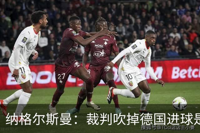纳格尔斯曼：裁判吹掉德国进球是丑闻 我绝不会辞职的