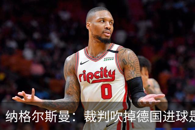 纳格尔斯曼：裁判吹掉德国进球是丑闻 我绝不会辞职的