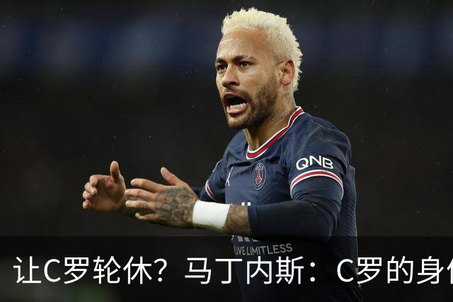让C罗轮休？马丁内斯：C罗的身体状态不是问题，会根据信息做决定