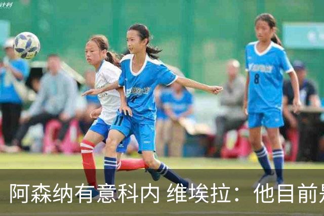 阿森纳有意科内 维埃拉：他目前是法国最强中场 排在琼阿梅尼之前