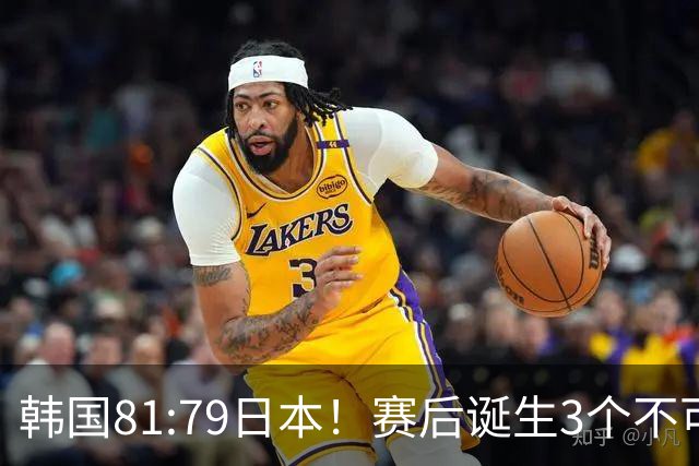 韩国81:79日本！赛后诞生3个不可思议，中国男篮惊险中国台北太冤